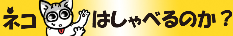 ネコはしゃべるのか？